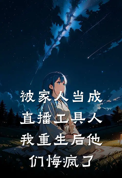 《被家人当成直播工具人，我重生后他们悔疯了》淼淼弟弟完结版阅读_淼淼弟弟完结版在线阅读