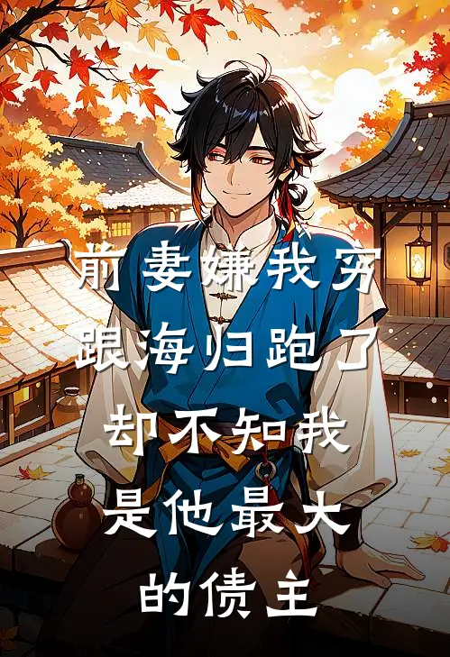 前妻嫌我穷跟海归跑了，却不知我是他最大的债主