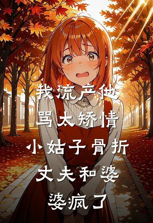 我流产他骂太矫情，小姑子骨折，丈夫和婆婆疯了张莉莉莉小说完结免费_最新章节列表我流产他骂太矫情，小姑子骨折，丈夫和婆婆疯了(张莉莉莉)