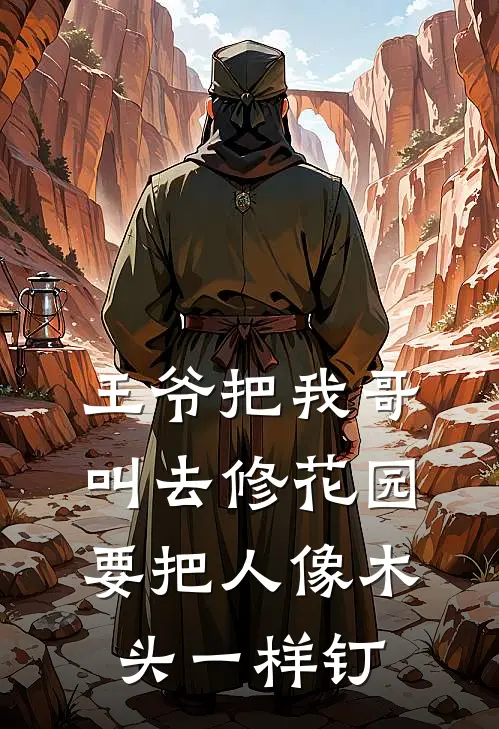 《王爷把我哥叫去修花园，要把人像木头一样钉》刘福阿成完结版阅读_刘福阿成完结版在线阅读