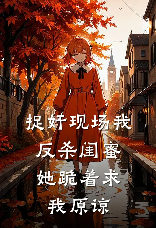 捉奸现场我反杀闺蜜，她跪着求我原谅