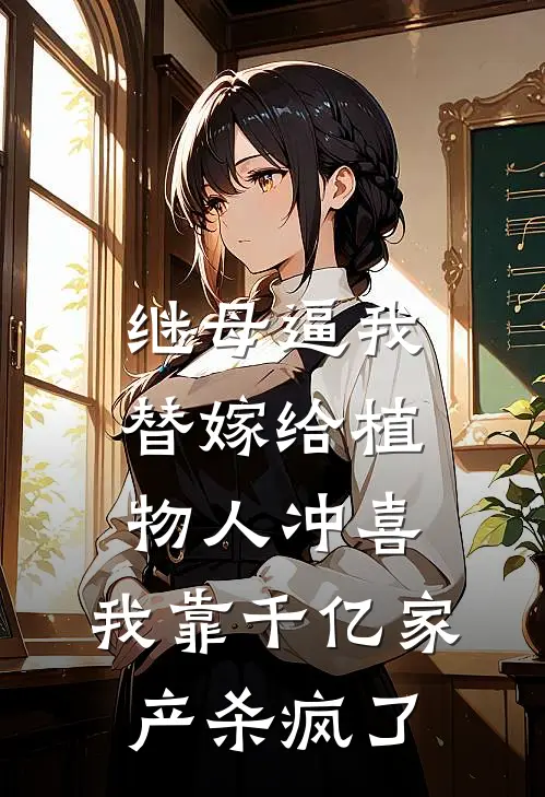 继母逼我替嫁给植物人冲喜，我靠千亿家产杀疯了