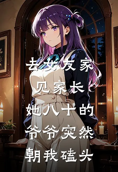 去女友家见家长，她八十的爷爷突然朝我磕头林子然热门最新小说推荐_完结小说去女友家见家长，她八十的爷爷突然朝我磕头(林子然热门)