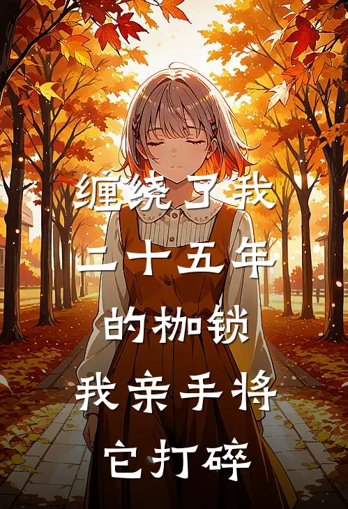 缠绕了我二十五年的枷锁，我亲手将它打碎(陈玲林梓曦)全本免费在线阅读_陈玲林梓曦全文阅读