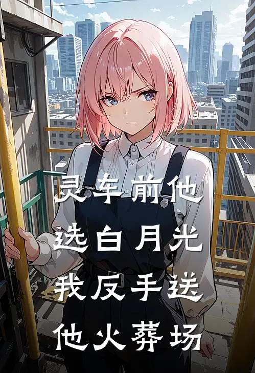 灵车前他选白月光，我反手送他火葬场