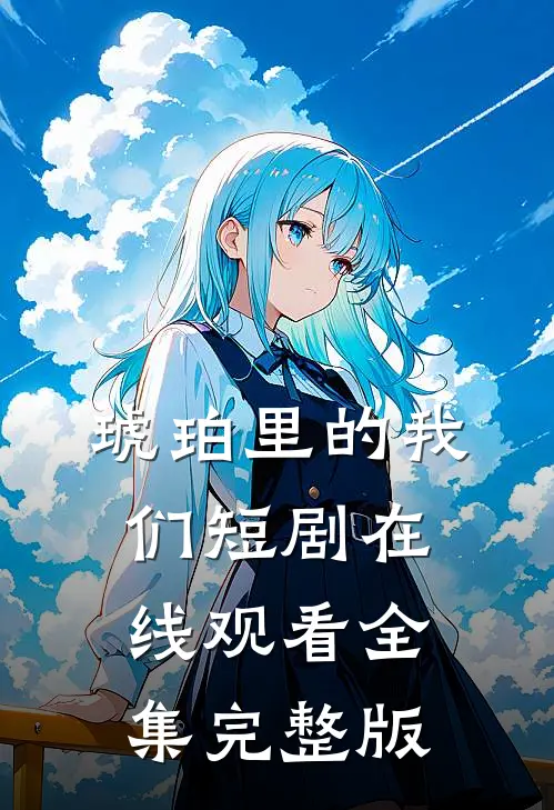 琥珀里的我们短剧在线观看全集完整版