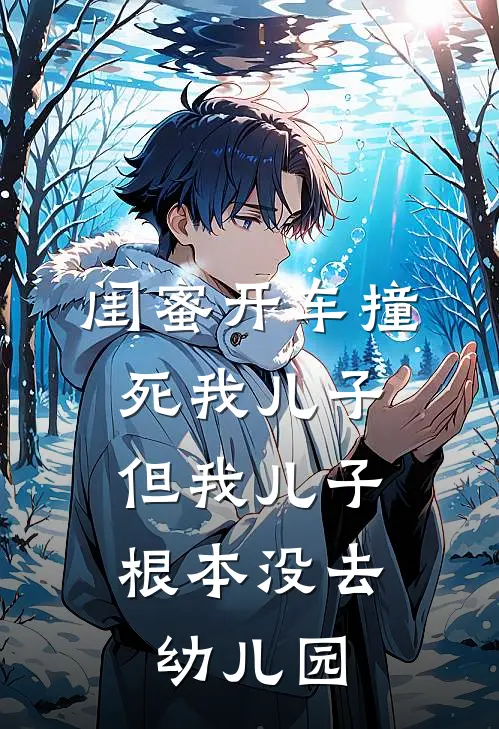 闺蜜开车撞死我儿子，但我儿子根本没去幼儿园(瑶瑶林悦)完本小说大全_热门小说大全闺蜜开车撞死我儿子，但我儿子根本没去幼儿园瑶瑶林悦