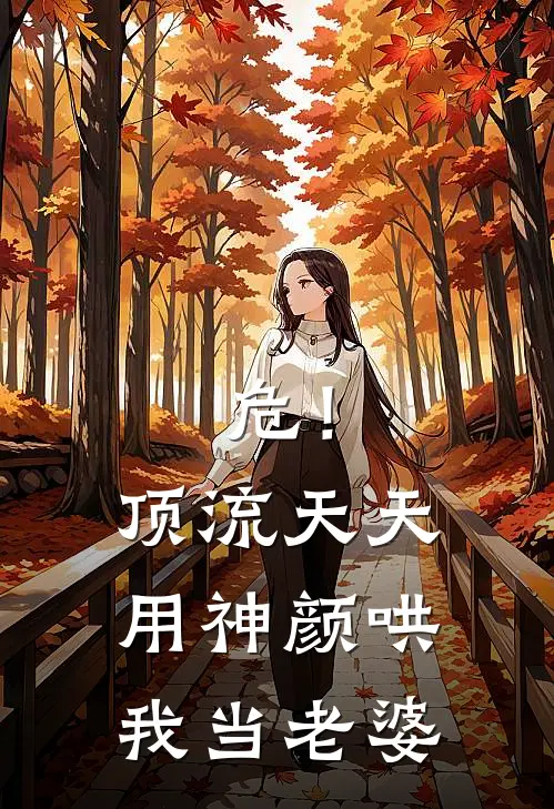 危！顶流天天用神颜哄我当老婆