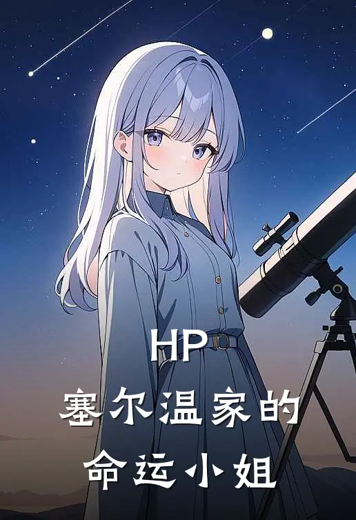 HP：塞尔温家的命运小姐(卡利克斯黛诗蒂妮)热门小说_《HP：塞尔温家的命运小姐》最新章节在线阅读