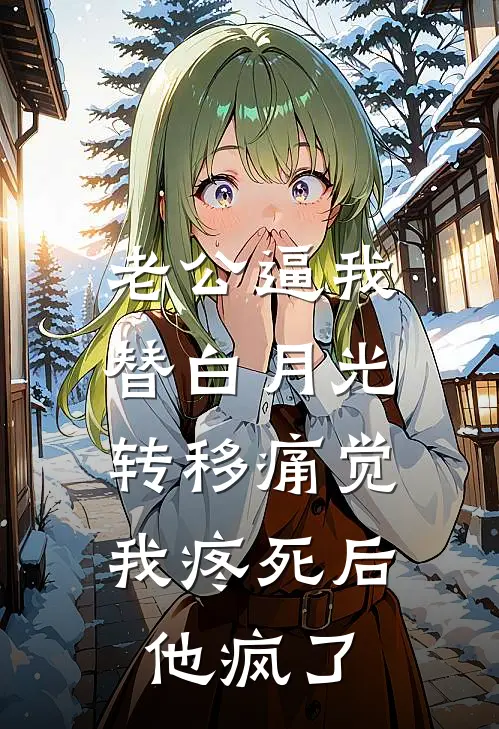 老公逼我替白月光转移痛觉，我疼死后他疯了