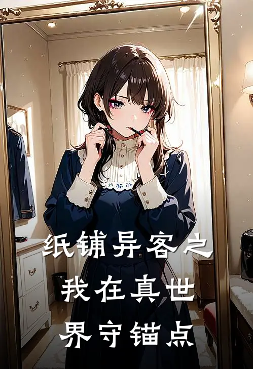 纸铺异客之我在真世界守锚点(陈磊林薇)完整版免费小说_最热门小说纸铺异客之我在真世界守锚点(陈磊林薇)