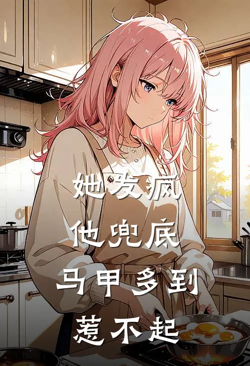 她发疯，他兜底，马甲多到惹不起许倩倩楚建雄免费小说大全_完结的小说她发疯，他兜底，马甲多到惹不起(许倩倩楚建雄)